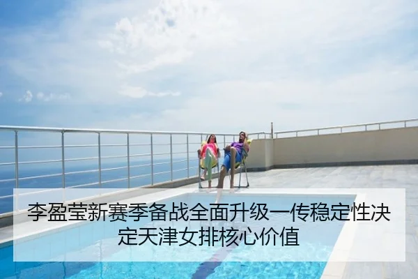 李盈莹新赛季备战全面升级一传稳定性决定天津女排核心价值