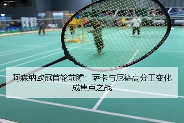 阿森纳欧冠首轮前瞻：萨卡与厄德高分工变化成焦点之战