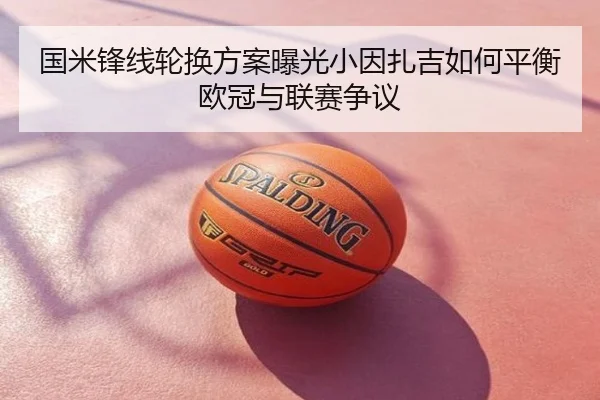 国米锋线轮换方案曝光小因扎吉如何平衡欧冠与联赛争议