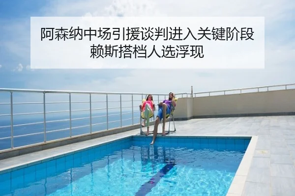 阿森纳中场引援谈判进入关键阶段 赖斯搭档人选浮现