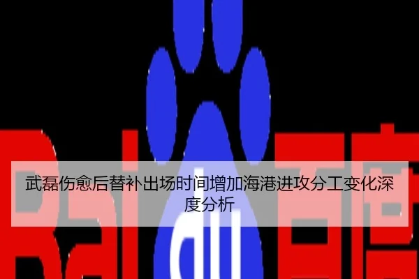 武磊伤愈后替补出场时间增加海港进攻分工变化深度分析
